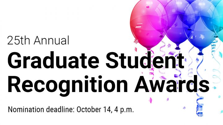 25th annual Graduate Student Recognition Awards Nomination deadline: October 14